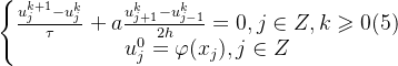 \left\{\begin{matrix} \frac{u^{k+1}_{j}-u^{k}_{j}}{\tau}+a\frac{u^{k}_{j+1}-u^{k}_{j-1}}{2h}=0,j\in Z,k\geqslant 0 \space\space\space\space(5)\\ u^{0}_{j}=\varphi(x_{j}),j\in Z \end{matrix}\right.