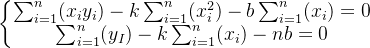\left\{\begin{matrix} \sum_{i=1}^{n}(x_{i}y_{i})-k\sum_{i=1}^{n}(x_{i}^2)-b\sum_{i=1}^{n}(x_{i})=0\\ \sum_{i=1}^{n}(y_{I})-k\sum_{i=1}^{n}(x_{i})-nb =0\end{matrix}\right.