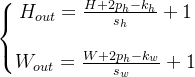 \left\{\begin{matrix} H_{out}=\frac{H+2p_h-k_h}{s_h}+1\\ \\ W_{out}=\frac{W+2p_h-k_w}{s_w}+1 \end{matrix}\right.