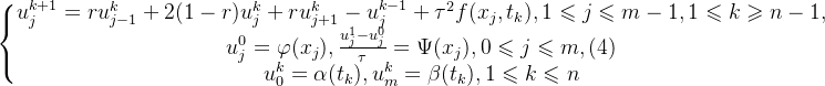 \left\{\begin{matrix} u^{k+1}_{j}=ru^{k}_{j-1}+2(1-r)u^{k}_{j}+ru^{k}_{j+1}-u^{k-1}_{j}+\tau^{2}f(x_{j},t_{k}),1\leqslant j\leqslant m-1,1\leqslant k\geqslant n-1,\\ u^{0}_{j}=\varphi(x_{j}),\frac{u^{1}_{j}-u^{0}_{j}}{\tau}=\Psi(x_{j}),0\leqslant j\leqslant m,\space\space(4)\\ u^{k}_{0}=\alpha(t_{k}),u^{k}_{m}=\beta(t_{k}),1\leqslant k\leqslant n \end{matrix}\right.