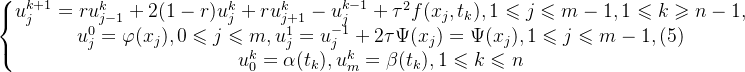 \left\{\begin{matrix} u^{k+1}_{j}=ru^{k}_{j-1}+2(1-r)u^{k}_{j}+ru^{k}_{j+1}-u^{k-1}_{j}+\tau^{2}f(x_{j},t_{k}),1\leqslant j\leqslant m-1,1\leqslant k\geqslant n-1,\\ u^{0}_{j}=\varphi(x_{j}),0\leqslant j\leqslant m,u^{1}_{j}=u^{-1}_{j}+2\tau \Psi(x_{j})=\Psi(x_{j}),1\leqslant j\leqslant m-1,\space\space(5)\\ u^{k}_{0}=\alpha(t_{k}),u^{k}_{m}=\beta(t_{k}),1\leqslant k\leqslant n \end{matrix}\right.