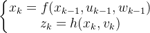 \left\{\begin{matrix} x_{k}=f(x_{k-1},u_{k-1},w_{k-1})\\ z_{k}=h(x_{k},v_{k}) \end{matrix}\right.