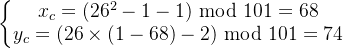 \left\{\begin{matrix} x_c=(26^2-1-1)\ \mathrm{mod}\ 101=68 \\ y_c=(26\times (1-68)-2)\ \mathrm{mod}\ 101=74\end{matrix}\right.
