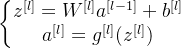 \left\{\begin{matrix} z^{[l]}=W^{[l]}a^{[l-1]}+b^{[l]} \\ a^{[l]}=g^{[l]}(z^{[l]}) \end{matrix}\right.