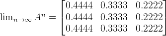 \lim_{n \to \infty}A^n=\begin{bmatrix} 0.4444 &0.3333 &0.2222 \\ 0.4444 &0.3333 &0.2222 \\ 0.4444&0.3333 & 0.2222 \end{bmatrix}