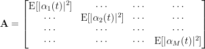 \mathbf{A}=\begin{bmatrix}\operatorname{E}[|\alpha_1(t)|^2]&\cdots&\cdots&\cdots\\\cdots&\operatorname{E}[|\alpha_2(t)|^2]&\cdots&\cdots\\\cdots&\cdots&\cdots&\cdots\\\cdots&\cdots&\cdots&\operatorname{E}[|\alpha_M(t)|^2]\end{bmatrix}