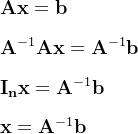 \mathbf{A}\mathbf{x}=\mathbf{b}\\ \\\mathbf{A}^{-1}\mathbf{A}\mathbf{x}=\mathbf{A}^{-1}\mathbf{b}\\ \\\mathbf{I_{n}}\mathbf{x}=\mathbf{A}^{-1}\mathbf{b}\\ \\\mathbf{x}=\mathbf{A}^{-1}\mathbf{b}\\