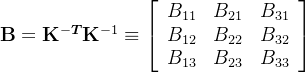 \mathbf{B}=\mathbf{K}^{-\boldsymbol{T}} \mathbf{K}^{-1} \equiv\left[\begin{array}{lll} B_{11} & B_{21} & B_{31} \\ B_{12} & B_{22} & B_{32} \\ B_{13} & B_{23} & B_{33} \end{array}\right]