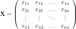 \mathbf{X} = \left( \begin{array}{cccc} x_{11} & x_{12} & \ldots & x_{1n}\\ x_{21} & x_{22} & \ldots & x_{2n}\\ \vdots & \vdots & \ddots & \vdots\\ x_{n1} & x_{n2} & \ldots & x_{nn}\\ \end{array} \right)