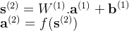 \mathbf{s}^{(2)}=W^{(1)}.\mathbf{a}^{(1)}+\textbf{b}^{(1)} \\\textbf{a}^{(2)}=f(\mathbf{s}^{(2)})