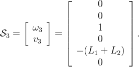 \mathcal{S}_3=\left[\begin{array}{c}\omega_3\\v_3\end{array}\right]=\left[\begin{array}{c}0\\0\\1\\0\\-(L_1+L_2)\\0\end{array}\right].