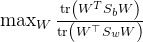 \max _{W} \frac{\operatorname{tr}\left(W^{T} S_{b} W\right)}{\operatorname{tr}\left(W^{\top} S_{w} W\right)}