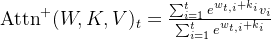 \operatorname{Attn}^{+}(W, K, V)_{t}=\frac{\sum_{i=1}^{t} e^{w_{t, i}+k_{i}} v_{i}}{\sum_{i=1}^{t} e^{w_{t, i}+k_{i}}}