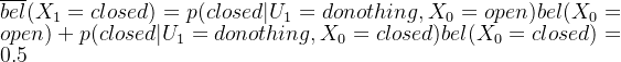 \overline{bel}(X_{1}=closed)=p(closed|U_{1}=donothing,X_{0}=open)bel(X_{0}=open)+p(closed|U_{1}=donothing,X_{0}=closed)bel(X_{0}=closed) = 0.5