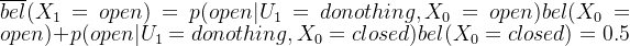 \overline{bel}(X_{1}=open)=p(open|U_{1}=donothing,X_{0}=open)bel(X_{0}=open)+p(open|U_{1}=donothing,X_{0}=closed)bel(X_{0}=closed) = 0.5