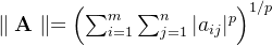 \parallel \mathbf{A} \parallel = \left( \sum_{i=1}^{m}\sum_{j=1}^n |a_{ij}|^p \right )^{1/p}