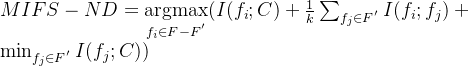 \small MIFS- ND= \mathop{\mathrm{argmax}}\limits_{f_{i}\in F-F^{'}} (I(f_{i};C)+\frac{1}{k}\sum_{f_{j}\in F^{'}}I(f_{i};f_{j})+ \min_{f_{j}\in F^{'}}I(f_{j};C))