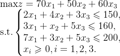 \text{max}z=70x_{1}+50x_{2}+60x_{3} \\ \text{s.t.}\left\{\begin{matrix} 2x_{1}+4x_{2}+3x_{3}\leqslant150,\\ 3x_{1}+x_{2}+5x_{3}\leqslant160,\hfill\\ 7x_{1}+3x_{2}+5x_{3}\leqslant200,\\ x_{i}\geqslant0,i=1,2,3.\hfill \end{matrix}\right.
