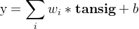 \text{y}=\displaystyle \sum\limits_{i}w_i *\textbf{tansig}+b