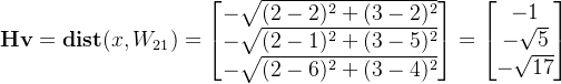 \textbf{Hv} = \textbf{dist}(x,W_{21}) = \begin{bmatrix} -\sqrt{(2-2)^2+(3-2)^2}\\ -\sqrt{(2-1)^2+(3-5)^2}\\ -\sqrt{(2-6)^2+(3-4)^2} \end{bmatrix} =\begin{bmatrix} -1\\ -\sqrt{5}\\ -\sqrt{17} \end{bmatrix}