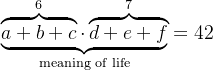 \underbrace{\overbrace{a+b+c}^6 \cdot \overbrace{d+e+f}^7} _\text{meaning of life} = 42