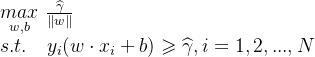 \underset{w,b}{max}\ \frac{\widehat{\gamma }}{\left \| w \right \|}\ \\ s.t.\ \ \ y_{i}(w\cdot x_{i}+ b)\geqslant \widehat{\gamma} ,i=1,2,...,N