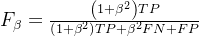 {F_\beta } = \frac{​{\left( {1 + {\beta ^2}} \right)TP}}{​{\left( {1 + {\beta ^2}} \right)TP + {\beta ^2}FN + FP}}