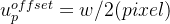 {u_{p}^{offset}}=w/2(pixel)