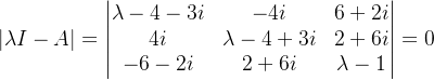 |\lambda I-A|=\begin{vmatrix} \lambda -4-3i &-4i &6+2i \\ 4i & \lambda -4+3i &2+6i \\ -6-2i&2+6i & \lambda -1 \end{vmatrix}=0