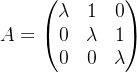 A=\begin{pmatrix} \lambda & 1&0 \\ 0& \lambda& 1\\ 0 & 0& \lambda \end{pmatrix}