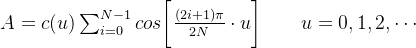 A=c(u)\sum_{i=0}^{N-1}cos\bigg[ \frac{(2i+1)\pi}{2N}\cdot u\bigg]\qquad u=0,1,2,\cdots