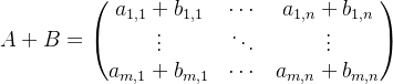 A+B=\begin{pmatrix} a_{1,1}+b_{1,1} & \cdots &a_{1,n}+b_{1,n} \\ \vdots & \ddots &\vdots \\ a_{m,1}+b_{m,1} & \cdots & a_{m,n}+b_{m,n} \end{pmatrix}