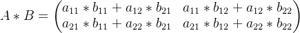 A*B=\begin{pmatrix} a_{11}*b_{11}+a_{12}*b_{21} & a_{11}*b_{12}+a_{12}*b_{22} \\ a_{21}*b_{11}+a_{22}*b_{21} & a_{21}*b_{12}+a_{22}*b_{22} \end{pmatrix}