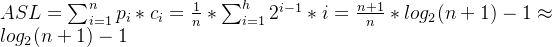 ASL= \sum_{i=1}^{n}p_i*c_i =\frac{1}{n}*\sum_{i=1}^{h}2^{i-1}*i=\frac{n+1}{n}*log_2(n+1)-1\approx log_2(n+1)-1