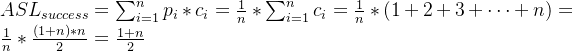 ASL_{success} = \sum_{i=1}^{n}p_i*c_i =\frac{1}{n}*\sum_{i=1}^{n}c_i= \frac{1}{n} * (1+2+3+\cdot\cdot\cdot +n)=\frac{1}{n}*\frac{(1+n)*n}{2} = \frac{1+n}{2}