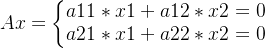 Ax=\left\{\begin{matrix} a11*x1+a12*x2 =0\\ a21*x1+a22*x2 =0\end{matrix}\right.