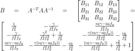 B= A^{-T}AA^{-1}=\begin{bmatrix} B_{11} &B_{12} &B_{13} \\ B_{21}& B_{22} &B_{23} \\ B_{31}& B_{32} &B_{33} \end{bmatrix}=\begin{bmatrix} \frac{1}{f_{x}^{2}} & -\frac{\gamma }{f_{x}^{2}f_{y}} & \frac{v_{0}\gamma -u_{0}f_{y}}{f_{x}^{2}f_{y}}\\ -\frac{\gamma }{f_{x}^{2}f_{y}} &\frac{\gamma ^{2}}{f_{x}^{2}f_{y}^2} +\frac{1}{f_{y}^2} & -\frac{\gamma (v_{0}\gamma -u_{0}f_{y}))}{f_{x}^{2}f_{y}^2}-\frac{v_{0}}{f_{y}^2}\\ \frac{v_{0}\gamma -u_{0}f_{y}}{f_{x}^{2}f_{y}}& -\frac{\gamma (v_{0}\gamma -u_{0}f_{y}))}{f_{x}^{2}f_{y}^2}-\frac{v_{0}}{f_{y}^2} & -\frac{(v_{0}\gamma -u_{0}f_{y}))}{f_{x}^{2}f_{y}^2}+\frac{v_{0}^2}{f_{y}^2}+1 \end{bmatrix}