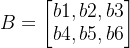 B=\begin{bmatrix} b1,b2,b3\\ b4,b5,b6 \end{bmatrix}