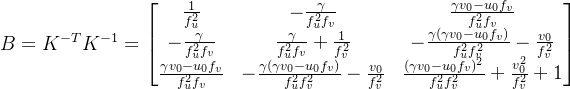 B=K^{-T}K^{-1}=\left [ \begin{matrix} \frac{1}{f_{u}^{2}} & -\frac{\gamma }{f_{u}^{2}f_v} & \frac{\gamma v_0-u_0f_v}{f_{u}^{2}f_v}\\ -\frac{\gamma }{f_{u}^{2}f_v} & \frac{\gamma }{f_{u}^{2}f_v}+\frac{1}{f_{v}^{2}} & -\frac{\gamma (\gamma v_0-u_0f_v)}{f_{u}^{2}f_{v}^{2}}-\frac{v_0}{f_{v}^{2}}\\ \frac{\gamma v_0-u_0f_v}{f_{u}^{2}f_v} & -\frac{\gamma (\gamma v_0-u_0f_v)}{f_{u}^{2}f_{v}^{2}}-\frac{v_0}{f_{v}^{2}} & \frac{(\gamma v_0-u_0f_v)^2}{f_{u}^{2}f_{v}^{2}}+\frac{v_{0}^{2}}{f_{v}^{2}}+1 \end{matrix} \right ]
