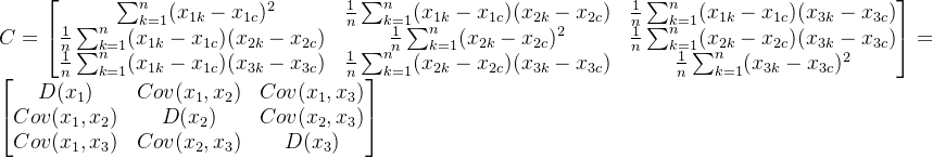 C=\begin{bmatrix}\frac{}{} \sum_{k=1}^{n}(x_{1k}-x_{1c})^2 &\frac{1}{n}\sum_{k=1}^{n}(x_{1k}-x_{1c})(x_{2k}-x_{2c}) &\frac{1}{n}\sum_{k=1}^{n}(x_{1k}-x_{1c})(x_{3k}-x_{3c}) \\ \frac{1}{n}\sum_{k=1}^{n}(x_{1k}-x_{1c})(x_{2k}-x_{2c})&\frac{1}{n}\sum_{k=1}^{n}(x_{2k}-x_{2c})^2 &\frac{1}{n}\sum_{k=1}^{n}(x_{2k}-x_{2c})(x_{3k}-x_{3c}) \\ \frac{1}{n}\sum_{k=1}^{n}(x_{1k}-x_{1c})(x_{3k}-x_{3c})&\frac{1}{n}\sum_{k=1}^{n}(x_{2k}-x_{2c})(x_{3k}-x_{3c}) &\frac{1}{n}\sum_{k=1}^{n}(x_{3k}-x_{3c})^2 \end{bmatrix}=\begin{bmatrix} D(x_{1}) & Cov(x_{1},x_{2}) &Cov(x_{1},x_{3}) \\ Cov(x_{1},x_{2})& D(x_{2}) &Cov(x_{2},x_{3}) \\ Cov(x_{1},x_{3})&Cov(x_{2},x_{3}) &D(x_{3}) \end{bmatrix}