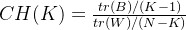 CH(K)=\frac {tr(B)/(K - 1)}{tr(W)/(N- K)}