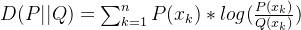 D(P||Q)=\sum_{k=1}^{n}P(x_{k})*log(\frac{P(x_{k})}{Q(x_{k})})