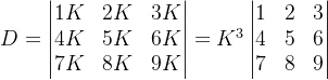 D=\begin{vmatrix} 1K &2K &3K \\ 4K& 5K& 6K\\ 7K& 8K &9K \end{vmatrix}=K^3\begin{vmatrix} 1 &2 &3 \\ 4& 5 &6 \\ 7& 8 & 9 \end{vmatrix}