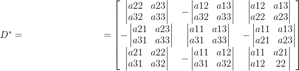 D^{*}=\hspace*{3.5cm}=\begin{bmatrix} \begin{vmatrix} a22 & a23 \\ a32 & a33 \end{vmatrix} & -\begin{vmatrix} a12 & a13 \\ a32 & a33 \end{vmatrix}& \begin{vmatrix} a12 & a13 \\ a22 & a23 \end{vmatrix}\\ -\begin{vmatrix} a21 & a23 \\ a31 & a33 \end{vmatrix} & \begin{vmatrix} a11 & a13 \\ a31 & a33 \end{vmatrix}& -\begin{vmatrix} a11 & a13 \\ a21 & a23 \end{vmatrix}\\ \begin{vmatrix} a21 & a22 \\ a31 & a32 \end{vmatrix} & -\begin{vmatrix} a11 & a12 \\ a31 & a32 \end{vmatrix} & \begin{vmatrix} a11& a21\\ a12 &22 \end{vmatrix} \\ \end{bmatrix}