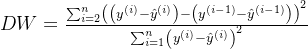 DW=\frac{\sum_{i=2}^n\left(\left(y^{(i)}-\hat{y}^{(i)}\right)-\left(y^{(i-1)}-\hat{y}^{(i-1)}\right)\right)^2}{\sum_{i=1}^n\left(y^{(i)}-\hat{y}^{(i)}\right)^2}