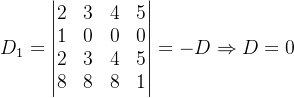 D_1=\begin{vmatrix} 2 &3 &4 &5 \\ 1& 0 & 0 &0 \\ 2&3 &4 & 5\\ 8& 8 &8 &1 \end{vmatrix}=-D\Rightarrow D=0