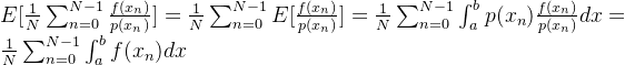 E[\frac{1}{N}\sum_{n=0}^{N-1}\frac{f(x_{n})}{p(x_{n})}]=\frac{1}{N}\sum_{n=0}^{N-1}E[\frac{f(x_{n})}{p(x_{n})}]=\frac{1}{N}\sum_{n=0}^{N-1}\int_{a}^{b}p(x_{n}) \frac{f(x_{n})}{p(x_{n})}dx=\frac{1}{N}\sum_{n=0}^{N-1}\int_{a}^{b}f(x_{n}) dx