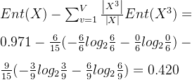 Ent(X) - \sum_{v=1}^{V}\frac{\left | X^{3} \right |}{\left | X \right |}Ent(X^{3}) = \\ \\ 0.971 - \frac{6}{15}(-\frac{6}{6}log_{2}\frac{6}{6}-\frac{0}{6}log_{2}\frac{0}{6}) - \\ \\ \frac{9}{15}(-\frac{3}{9}log_{2}\frac{3}{9}-\frac{6}{9}log_{2}\frac{6}{9}) = 0.420