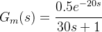 G_m(s)=\cfrac{0.5e^{-20s}}{30s+1}