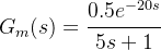 G_m(s)=\cfrac{0.5e^{-20s}}{5s+1}